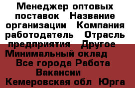 Менеджер оптовых поставок › Название организации ­ Компания-работодатель › Отрасль предприятия ­ Другое › Минимальный оклад ­ 1 - Все города Работа » Вакансии   . Кемеровская обл.,Юрга г.